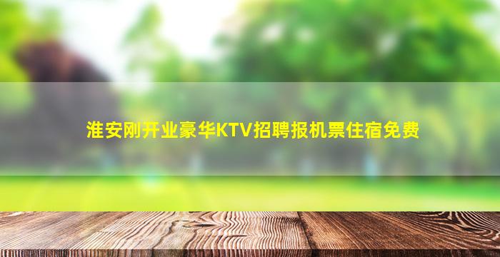 淮安刚开业豪华KTV招聘报机票住宿免费
